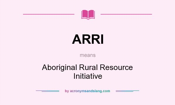 What does ARRI mean? It stands for Aboriginal Rural Resource Initiative