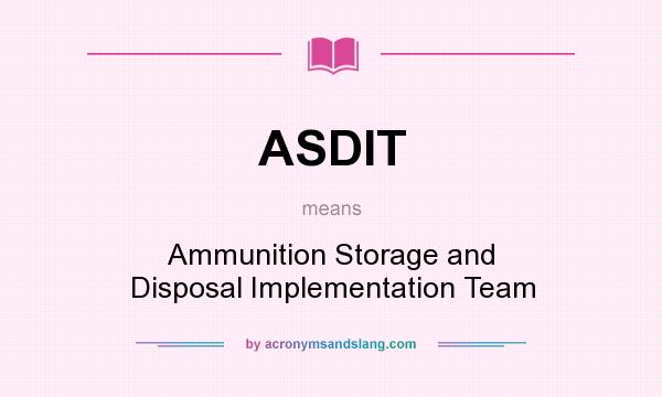 What does ASDIT mean? It stands for Ammunition Storage and Disposal Implementation Team