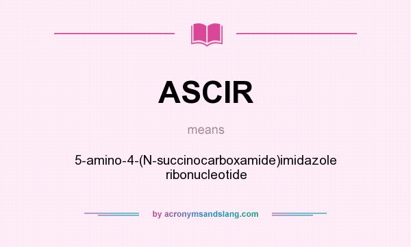 What does ASCIR mean? It stands for 5-amino-4-(N-succinocarboxamide)imidazole ribonucleotide