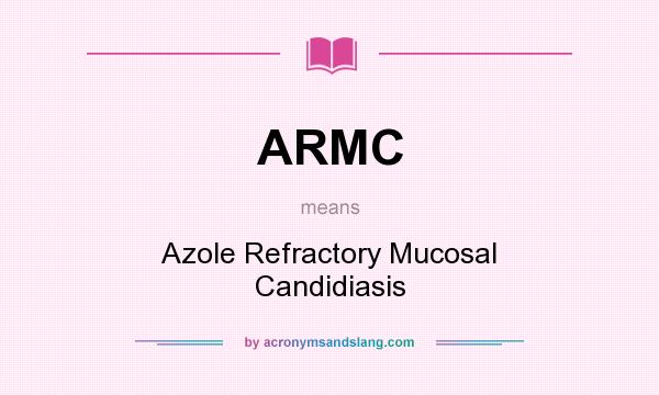 What does ARMC mean? It stands for Azole Refractory Mucosal Candidiasis