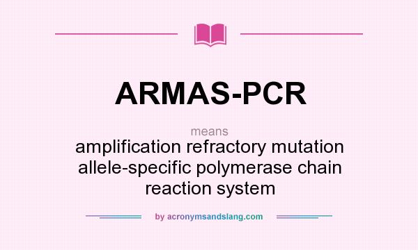 What does ARMAS-PCR mean? It stands for amplification refractory mutation allele-specific polymerase chain reaction system