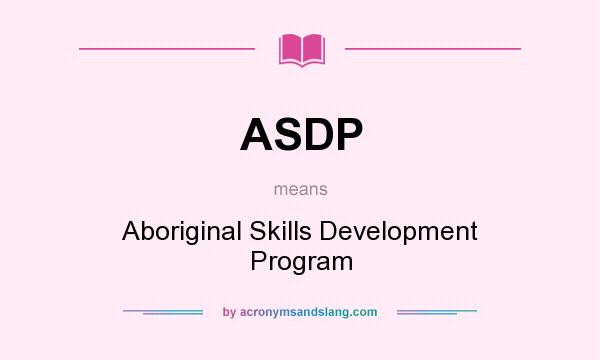 What does ASDP mean? It stands for Aboriginal Skills Development Program