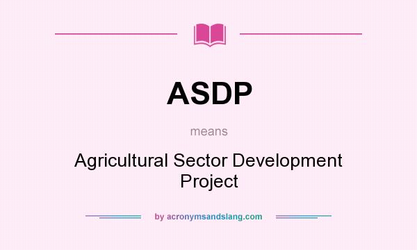 What does ASDP mean? It stands for Agricultural Sector Development Project