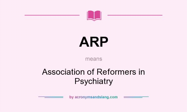 What does ARP mean? It stands for Association of Reformers in Psychiatry