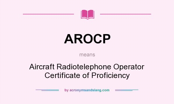 What does AROCP mean? It stands for Aircraft Radiotelephone Operator Certificate of Proficiency