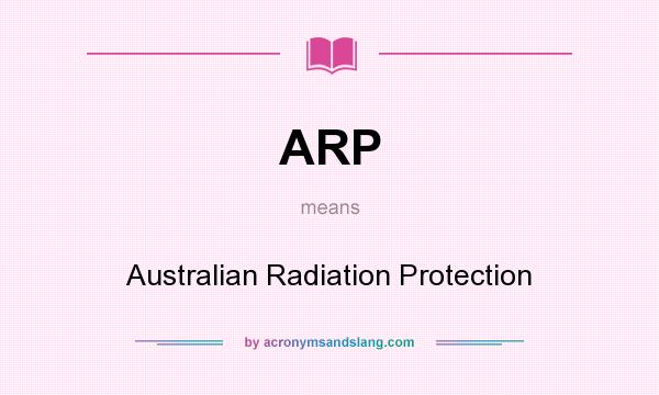 What does ARP mean? It stands for Australian Radiation Protection