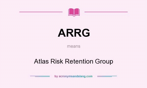 What does ARRG mean? It stands for Atlas Risk Retention Group