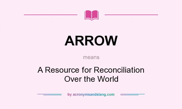 What does ARROW mean? It stands for A Resource for Reconciliation Over the World