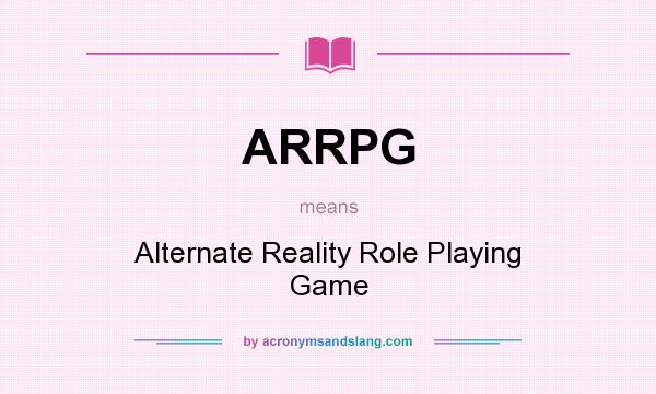 What does ARRPG mean? It stands for Alternate Reality Role Playing Game