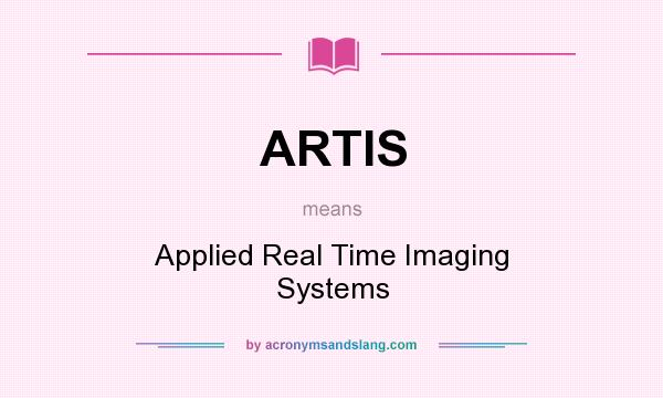 What does ARTIS mean? It stands for Applied Real Time Imaging Systems