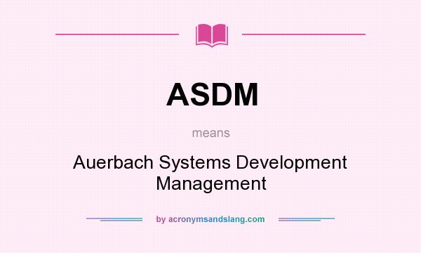 What does ASDM mean? It stands for Auerbach Systems Development Management