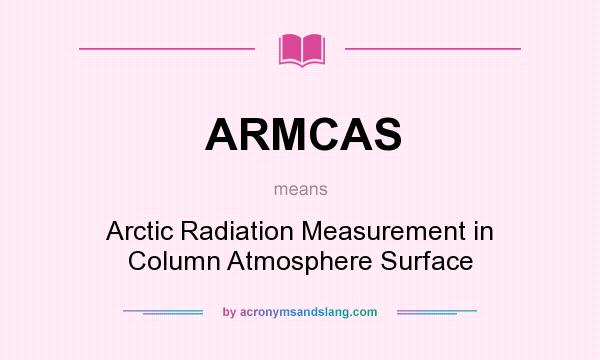 What does ARMCAS mean? It stands for Arctic Radiation Measurement in Column Atmosphere Surface