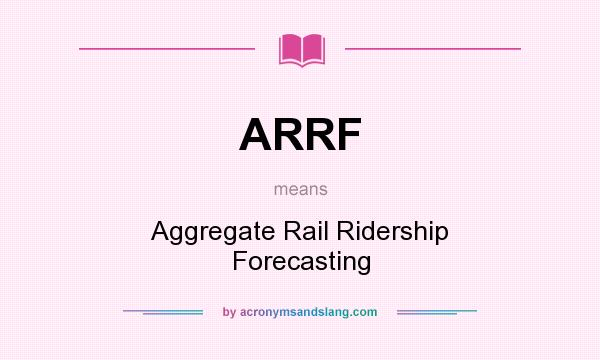 What does ARRF mean? It stands for Aggregate Rail Ridership Forecasting
