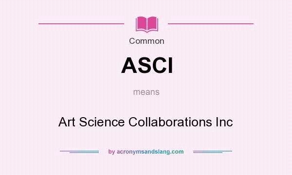 What does ASCI mean? It stands for Art Science Collaborations Inc