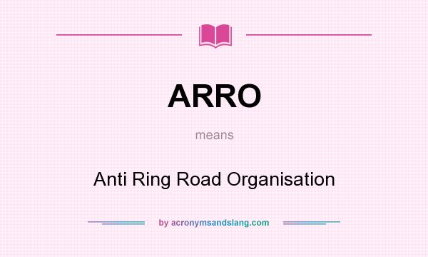 What does ARRO mean? It stands for Anti Ring Road Organisation