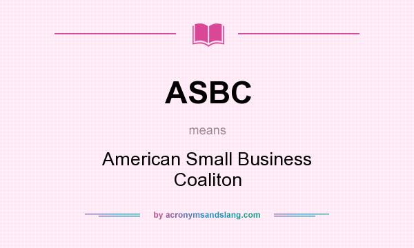What does ASBC mean? It stands for American Small Business Coaliton