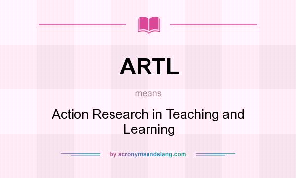 What does ARTL mean? It stands for Action Research in Teaching and Learning
