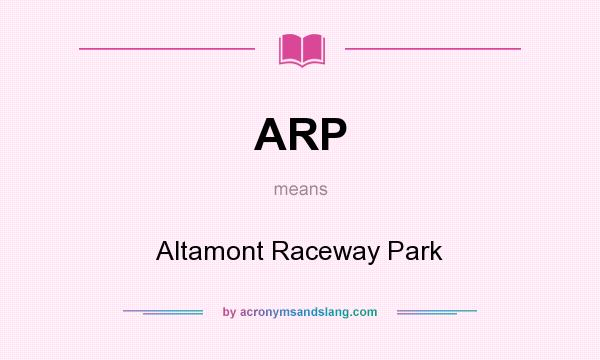 What does ARP mean? It stands for Altamont Raceway Park