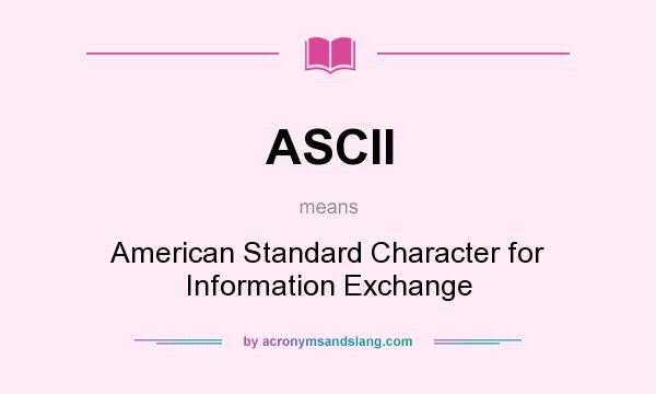 What does ASCII mean? It stands for American Standard Character for Information Exchange