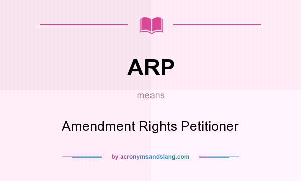 What does ARP mean? It stands for Amendment Rights Petitioner