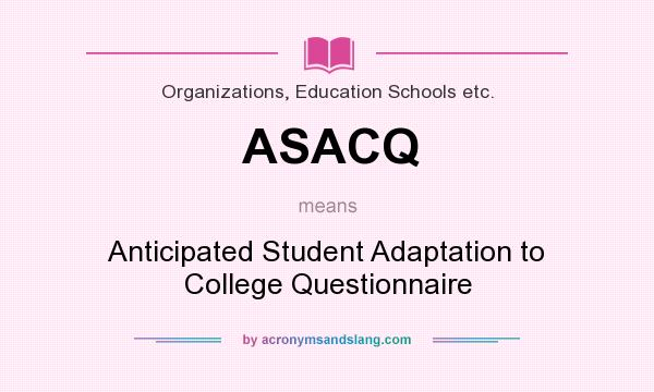 What does ASACQ mean? It stands for Anticipated Student Adaptation to College Questionnaire