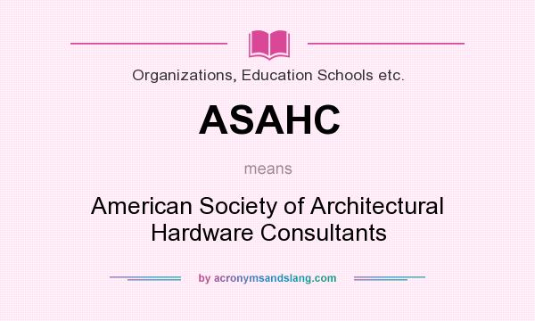 What does ASAHC mean? It stands for American Society of Architectural Hardware Consultants