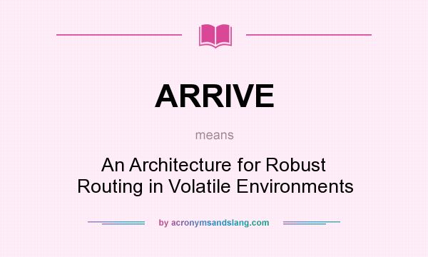 What does ARRIVE mean? It stands for An Architecture for Robust Routing in Volatile Environments