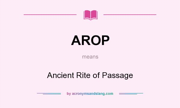 What does AROP mean? It stands for Ancient Rite of Passage