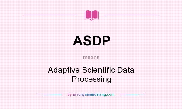 What does ASDP mean? It stands for Adaptive Scientific Data Processing