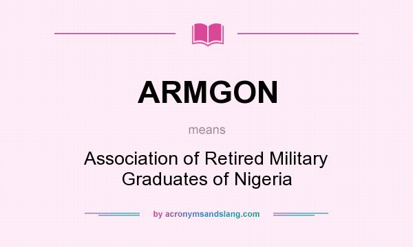 What does ARMGON mean? It stands for Association of Retired Military Graduates of Nigeria