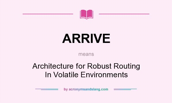 What does ARRIVE mean? It stands for Architecture for Robust Routing In Volatile Environments
