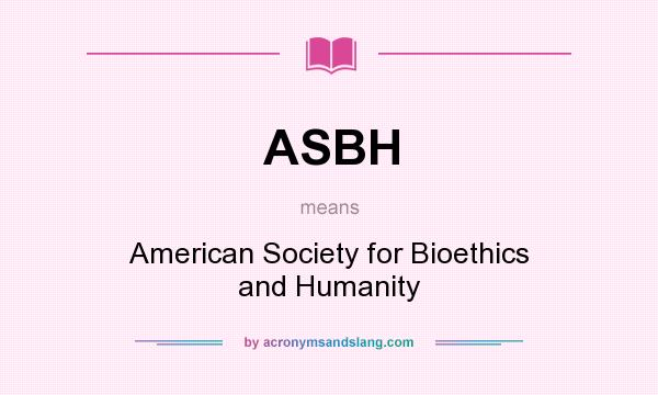 What does ASBH mean? It stands for American Society for Bioethics and Humanity
