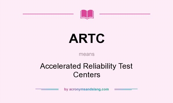 What does ARTC mean? It stands for Accelerated Reliability Test Centers