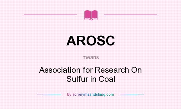 What does AROSC mean? It stands for Association for Research On Sulfur in Coal