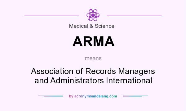 What does ARMA mean? It stands for Association of Records Managers and Administrators International