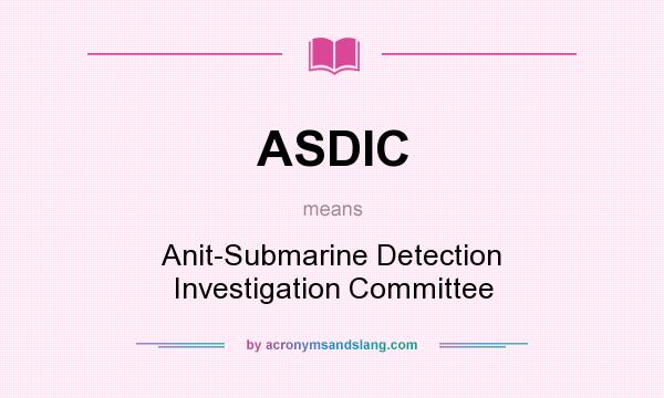 What does ASDIC mean? It stands for Anit-Submarine Detection Investigation Committee
