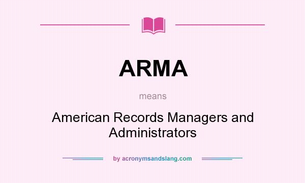 What does ARMA mean? It stands for American Records Managers and Administrators