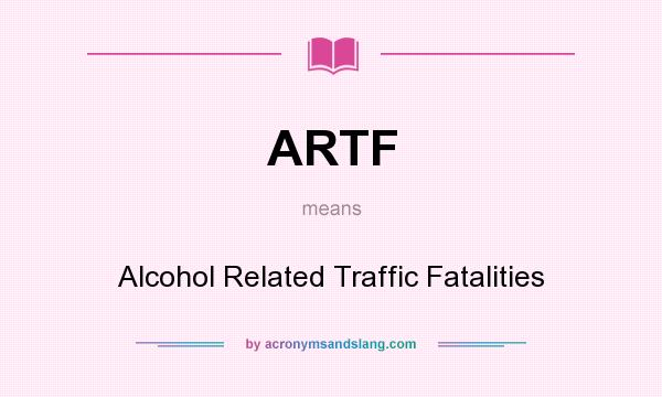 What does ARTF mean? It stands for Alcohol Related Traffic Fatalities