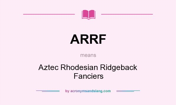 What does ARRF mean? It stands for Aztec Rhodesian Ridgeback Fanciers