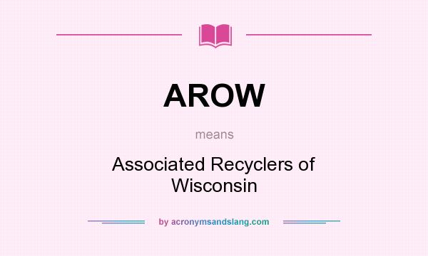 What does AROW mean? It stands for Associated Recyclers of Wisconsin