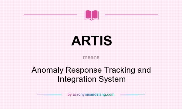 What does ARTIS mean? It stands for Anomaly Response Tracking and Integration System