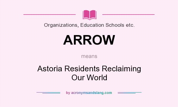 What does ARROW mean? It stands for Astoria Residents Reclaiming Our World