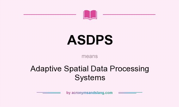 What does ASDPS mean? It stands for Adaptive Spatial Data Processing Systems