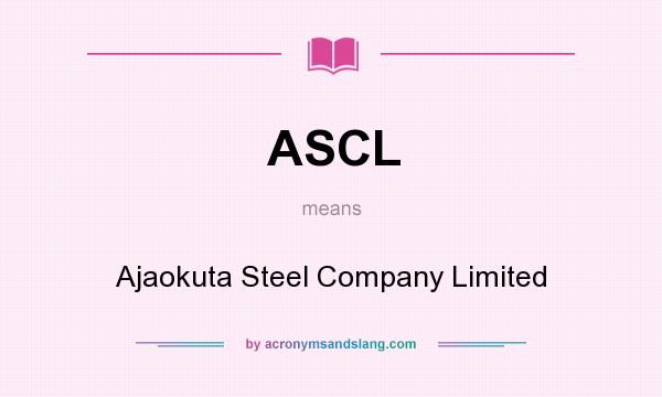 What does ASCL mean? It stands for Ajaokuta Steel Company Limited