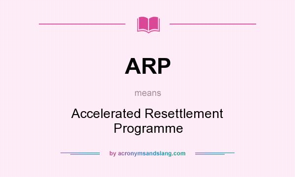 What does ARP mean? It stands for Accelerated Resettlement Programme