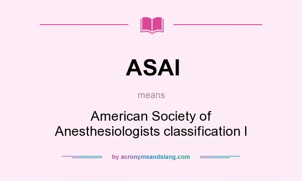 What does ASAI mean? It stands for American Society of Anesthesiologists classification I