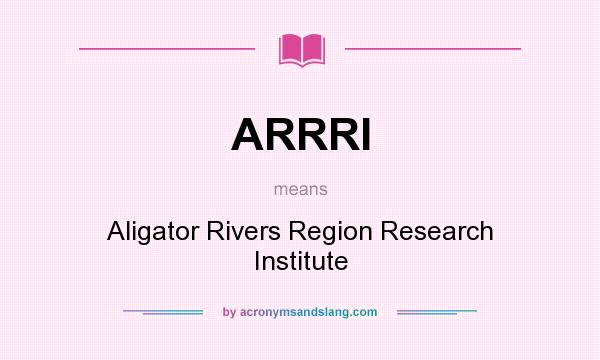 What does ARRRI mean? It stands for Aligator Rivers Region Research Institute