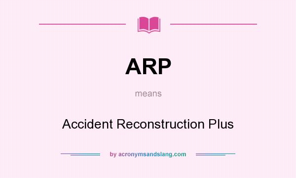 What does ARP mean? It stands for Accident Reconstruction Plus