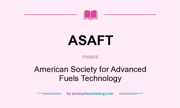 What does ASAFT mean? It stands for American Society for Advanced Fuels Technology