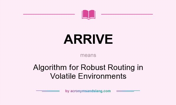 What does ARRIVE mean? It stands for Algorithm for Robust Routing in Volatile Environments
